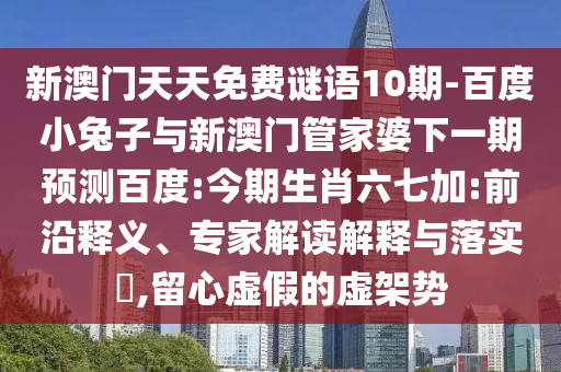 新澳门天天免费谜语10期-百度小兔子与新澳门管家婆下一期预测百度:今期生肖六七加:前沿释义、专家解读解释与落实​,留心虚假的虚架势