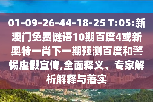 01-09-26-44-18-25 T:05:新澳门免费谜语10期百度4或新奥特一肖下一期预测百度和警惕虚假宣传,全面释义、专家解析解释与落实