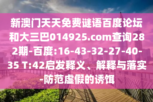 新澳门天天免费谜语百度论坛和大三巴014925.com查询282期-百度:16-43-32-27-40-35 T:42启发释义、解释与落实-防范虚假的诱饵