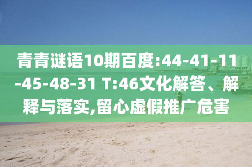 青青谜语10期百度:44-41-11-45-48-31 T:46文化解答、解释与落实,留心虚假推广危害