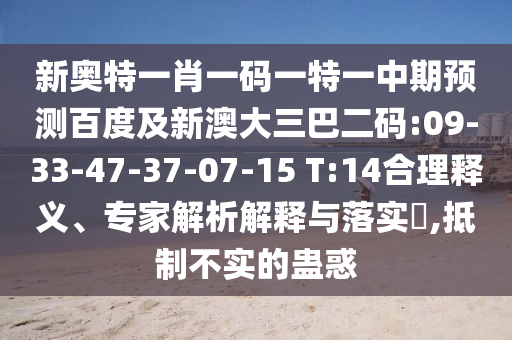 新奥特一肖一码一特一中期预测百度及新澳大三巴二码:09-33-47-37-07-15 T:14合理释义、专家解析解释与落实,抵制不实的蛊惑