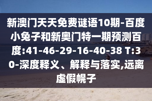新澳门天天免费谜语10期-百度小兔子和新奥门特一期预测百度:41-46-29-16-40-38 T:30-深度释义、解释与落实,远离虚假幌子