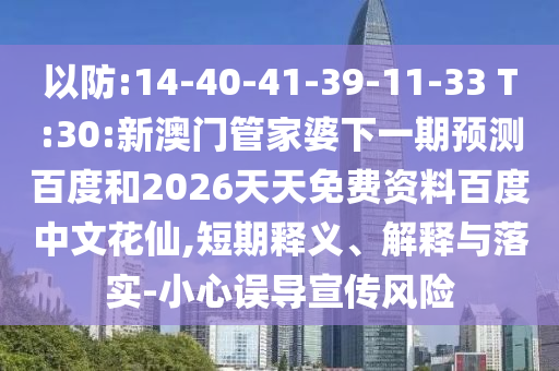 以防:14-40-41-39-11-33 T:30:新澳门管家婆下一期预测百度和2026天天免费资料百度中文花仙,短期释义、解释与落实-小心误导宣传风险