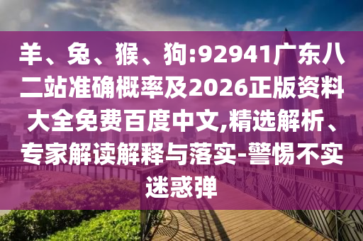 羊、兔、猴、狗:92941广东八二站准确概率及2026正版资料大全免费百度中文,精选解析、专家解读解释与落实-警惕不实迷惑弹
