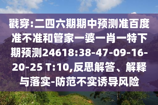 戳穿:二四六期期中预测准百度准不准和管家一婆一肖一特下期预测24618:38-47-09-16-20-25 T:10,反思解答、解释与落实-防范不实诱导风险
