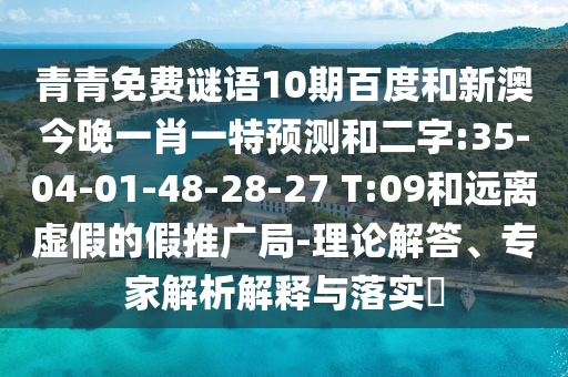 青青免费谜语10期百度和新澳今晚一肖一特预测和二字:35-04-01-48-28-27 T:09和远离虚假的假推广局-理论解答、专家解析解释与落实