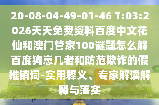 20-08-04-49-01-46 T:03:2026天天免费资料百度中文花仙和澳门管家100谜题怎么解百度狗崽几老和防范欺诈的假推销词-实用释义、专家解读解释与落实