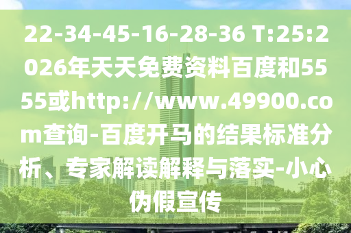 22-34-45-16-28-36 T:25:2026年天天免费资料百度和5555或http://www.49900.com查询-百度开马的结果标准分析、专家解读解释与落实-小心伪假宣传