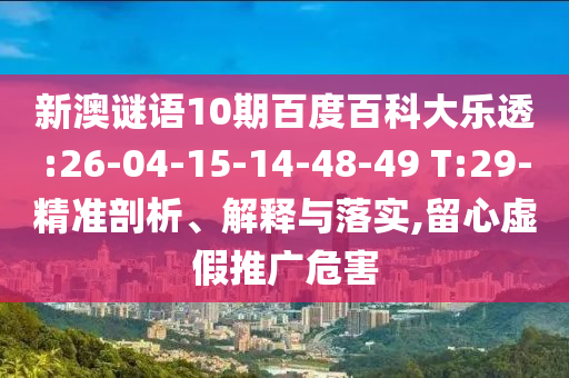 新澳谜语10期百度百科大乐透:26-04-15-14-48-49 T:29-精准剖析、解释与落实,留心虚假推广危害