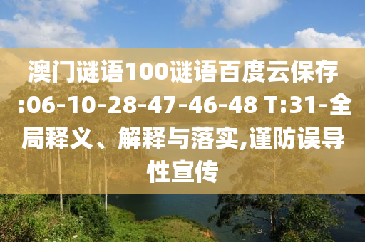 澳门谜语100谜语百度云保存:06-10-28-47-46-48 T:31-全局释义、解释与落实,谨防误导性宣传