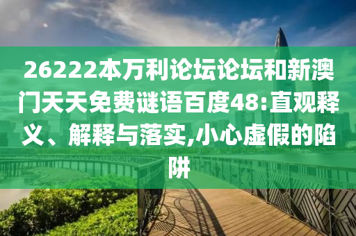 26222本万利论坛论坛和新澳门天天免费谜语百度48:直观释义、解释与落实,小心虚假的陷阱