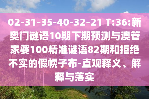 02-31-35-40-32-21 T:36:新奥门谜语10期下期预测与澳管家婆100精准谜语82期和拒绝不实的假幌子布-直观释义、解释与落实