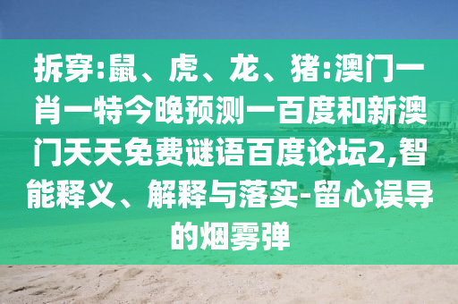 拆穿:鼠、虎、龙、猪:澳门一肖一特今晚预测一百度和新澳门天天免费谜语百度论坛2,智能释义、解释与落实-留心误导的烟雾弹