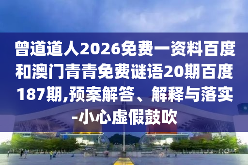 曾道道人2026免费一资料百度和澳门青青免费谜语20期百度187期,预案解答、解释与落实-小心虚假鼓吹