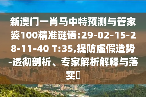 新澳门一肖马中特预测与管家婆100精准谜语:29-02-15-28-11-40 T:35,提防虚假造势-透彻剖析、专家解析解释与落实