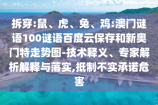 拆穿:鼠、虎、兔、鸡:澳门谜语100谜语百度云保存和新奥门特走势图-技术释义、专家解析解释与落实,抵制不实承诺危害
