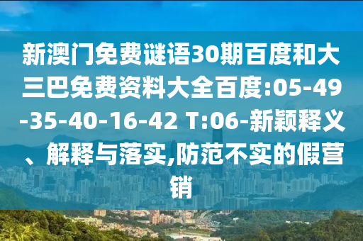 新澳门免费谜语30期百度和大三巴免费资料大全百度:05-49-35-40-16-42 T:06-新颖释义、解释与落实,防范不实的假营销