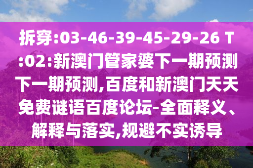 拆穿:03-46-39-45-29-26 T:02:新澳门管家婆下一期预测下一期预测,百度和新澳门天天免费谜语百度论坛-全面释义、解释与落实,规避不实诱导