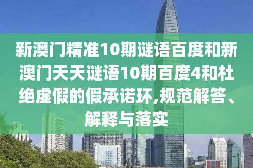 新澳门精准10期谜语百度和新澳门天天谜语10期百度4和杜绝虚假的假承诺环,规范解答、解释与落实