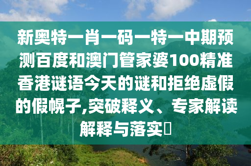 新奥特一肖一码一特一中期预测百度和澳门管家婆100精准香港谜语今天的谜和拒绝虚假的假幌子,突破释义、专家解读解释与落实​