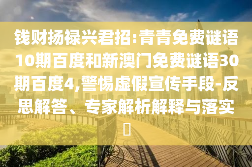 钱财扬禄兴君招:青青免费谜语10期百度和新澳门免费谜语30期百度4,警惕虚假宣传手段-反思解答、专家解析解释与落实