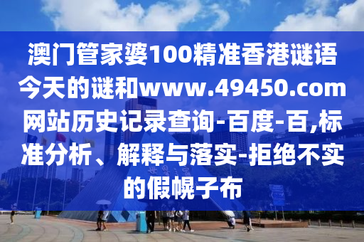 澳门管家婆100精准香港谜语今天的谜和www.49450.com网站历史记录查询-百度-百,标准分析、解释与落实-拒绝不实的假幌子布