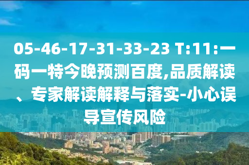 05-46-17-31-33-23 T:11:一码一特今晚预测百度,品质解读、专家解读解释与落实-小心误导宣传风险