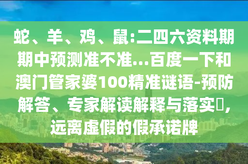 蛇、羊、鸡、鼠:二四六资料期期中预测准不准…百度一下和澳门管家婆100精准谜语-预防解答、专家解读解释与落实​,远离虚假的假承诺牌