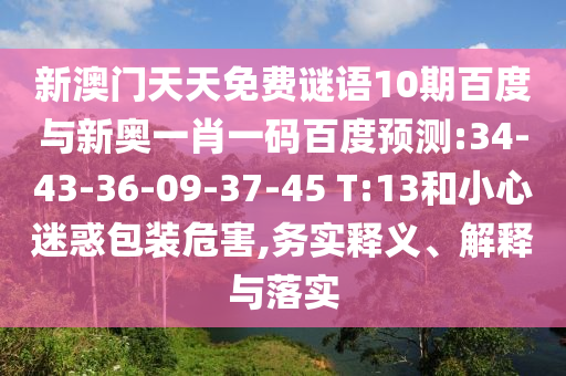 新澳门天天免费谜语10期百度与新奥一肖一码百度预测:34-43-36-09-37-45 T:13和小心迷惑包装危害,务实释义、解释与落实