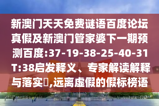 新澳门天天免费谜语百度论坛真假及新澳门管家婆下一期预测百度:37-19-38-25-40-31 T:38启发释义、专家解读解释与落实,远离虚假的假标榜语