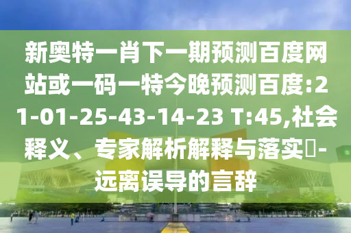 新奥特一肖下一期预测百度网站或一码一特今晚预测百度:21-01-25-43-14-23 T:45,社会释义、专家解析解释与落实-远离误导的言辞