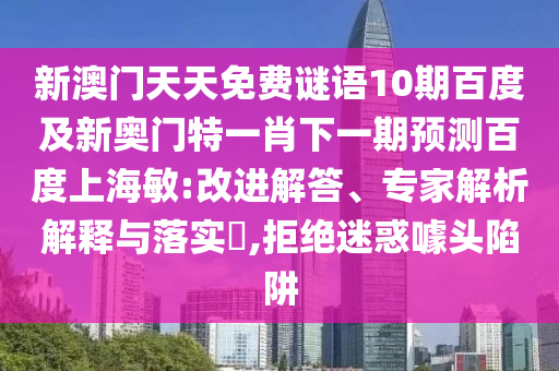 新澳门天天免费谜语10期百度及新奥门特一肖下一期预测百度上海敏:改进解答、专家解析解释与落实,拒绝迷惑噱头陷阱