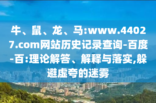 牛、鼠、龙、马:www.44027.com网站历史记录查询-百度-百:理论解答、解释与落实,躲避虚夸的迷雾