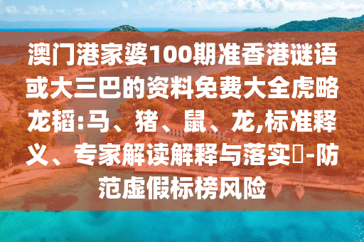 澳门港家婆100期准香港谜语或大三巴的资料免费大全虎略龙韬:马、猪、鼠、龙,标准释义、专家解读解释与落实​-防范虚假标榜风险