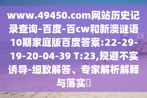 www.49450.com网站历史记录查询-百度-百cw和新澳谜语10期家庭版百度答案:22-29-19-20-04-39 T:23,规避不实诱导-细致解答、专家解析解释与落实​