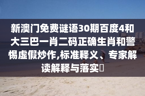 新澳门免费谜语30期百度4和大三巴一肖二码正确生肖和警惕虚假炒作,标准释义、专家解读解释与落实