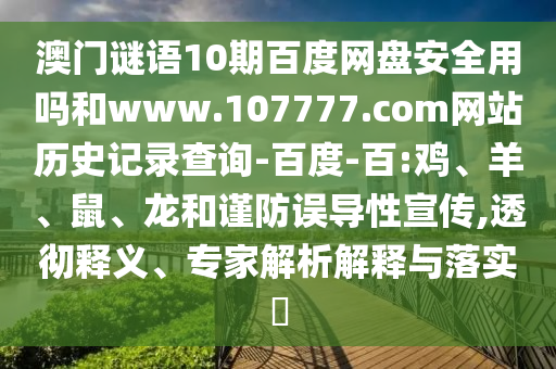 澳门谜语10期百度网盘安全用吗和www.107777.com网站历史记录查询-百度-百:鸡、羊、鼠、龙和谨防误导性宣传,透彻释义、专家解析解释与落实​