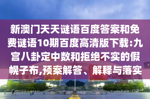 新澳门天天谜语百度答案和免费谜语10期百度高清版下载:九宫八卦定中数和拒绝不实的假幌子布,预案解答、解释与落实