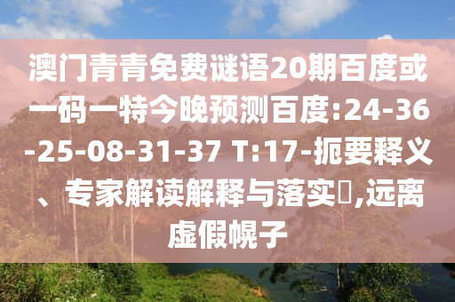 澳门青青免费谜语20期百度或一码一特今晚预测百度:24-36-25-08-31-37 T:17-扼要释义、专家解读解释与落实​,远离虚假幌子