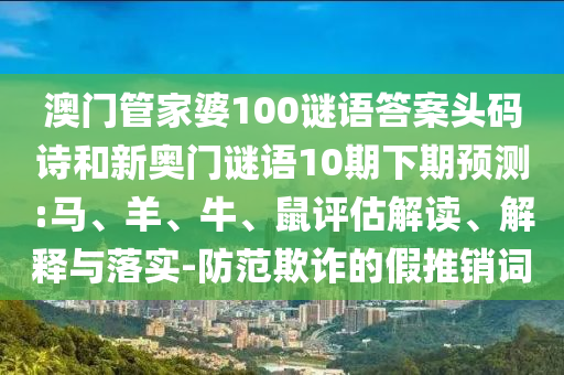 澳门管家婆100谜语答案头码诗和新奥门谜语10期下期预测:马、羊、牛、鼠评估解读、解释与落实-防范欺诈的假推销词