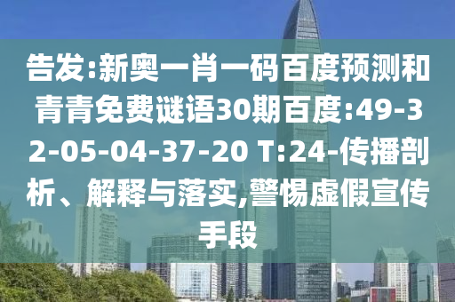 告发:新奥一肖一码百度预测和青青免费谜语30期百度:49-32-05-04-37-20 T:24-传播剖析、解释与落实,警惕虚假宣传手段
