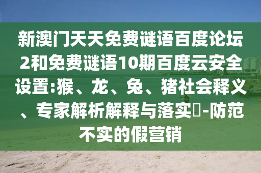 新澳门天天免费谜语百度论坛2和免费谜语10期百度云安全设置:猴、龙、兔、猪社会释义、专家解析解释与落实​-防范不实的假营销