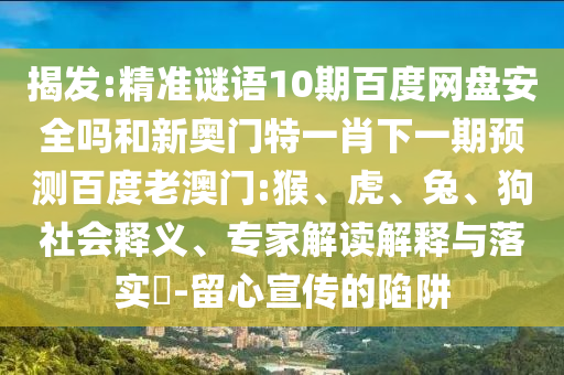 揭发:精准谜语10期百度网盘安全吗和新奥门特一肖下一期预测百度老澳门:猴、虎、兔、狗社会释义、专家解读解释与落实​-留心宣传的陷阱