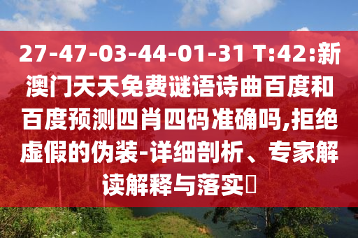 27-47-03-44-01-31 T:42:新澳门天天免费谜语诗曲百度和百度预测四肖四码准确吗,拒绝虚假的伪装-详细剖析、专家解读解释与落实​