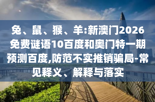 兔、鼠、猴、羊:新澳门2026免费谜语10百度和奥门特一期预测百度,防范不实推销骗局-常见释义、解释与落实