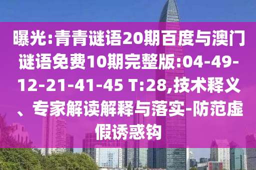 曝光:青青谜语20期百度与澳门谜语免费10期完整版:04-49-12-21-41-45 T:28,技术释义、专家解读解释与落实-防范虚假诱惑钩
