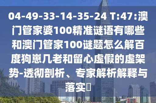 04-49-33-14-35-24 T:47:澳门管家婆100精准谜语有哪些和澳门管家100谜题怎么解百度狗崽几老和留心虚假的虚架势-透彻剖析、专家解析解释与落实