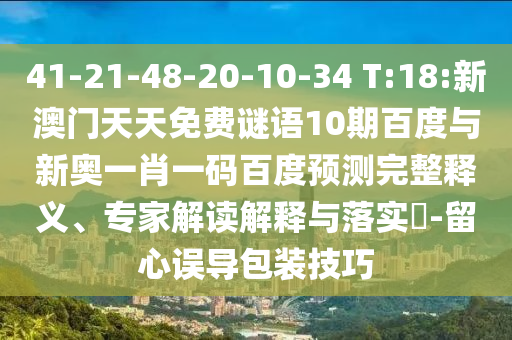 41-21-48-20-10-34 T:18:新澳门天天免费谜语10期百度与新奥一肖一码百度预测完整释义、专家解读解释与落实-留心误导包装技巧