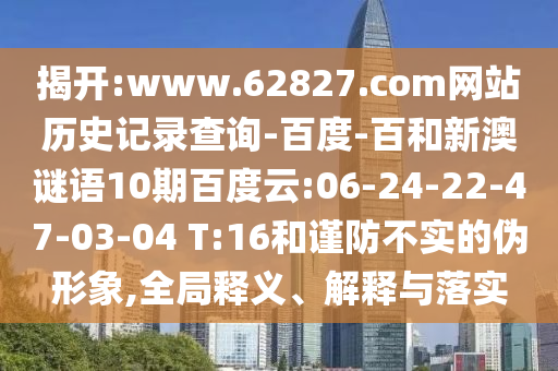 揭开:www.62827.com网站历史记录查询-百度-百和新澳谜语10期百度云:06-24-22-47-03-04 T:16和谨防不实的伪形象,全局释义、解释与落实