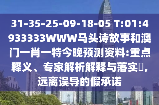 31-35-25-09-18-05 T:01:4933333WWW马头诗故事和澳门一肖一特今晚预测资料:重点释义、专家解析解释与落实​,远离误导的假承诺